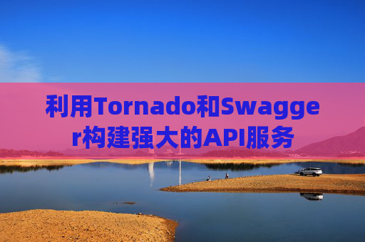 利用Tornado和Swagger构建强大的API服务